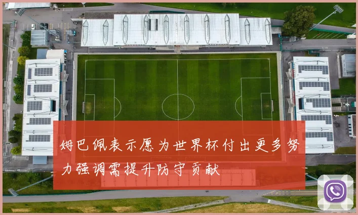 姆巴佩表示愿为世界杯付出更多努力强调需提升防守贡献