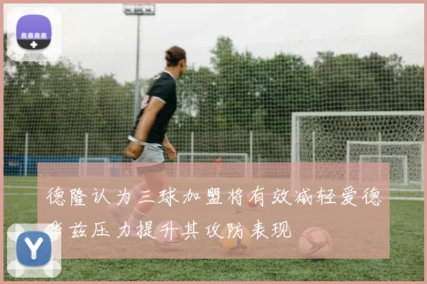 德隆认为三球加盟将有效减轻爱德华兹压力提升其攻防表现