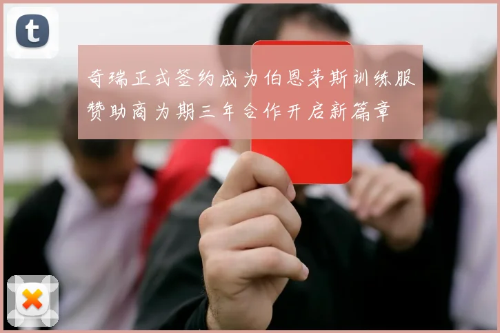 奇瑞正式签约成为伯恩茅斯训练服赞助商为期三年合作开启新篇章