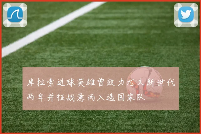 库拉索进球英雄曾效力尤文新世代两年并征战意丙入选国家队