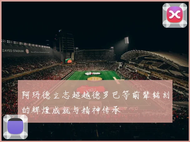 阿玛德立志超越德罗巴等前辈铭刻的辉煌成就与精神传承