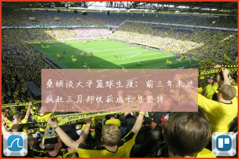 桑顿谈大学篮球生涯：前三年未进疯狂三月却收获成长与坚持